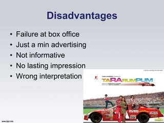 Disadvantages
•   Failure at box office
•   Just a min advertising
•   Not informative
•   No lasting impression
•   Wrong interpretation
 