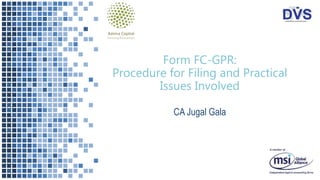 Form FC-GPR:
Procedure for Filing and Practical
Issues Involved
CA Jugal Gala
 