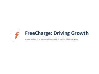 pravin	
  jadhav	
  	
  |	
  	
  	
  growth	
  at	
  @freecharge	
  	
  |	
  	
  twi4er	
  @beingprac6cal	
  
FreeCharge:	
  Driving	
  Growth	
  
 