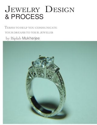 Jewelry DesiGn
& PROCESS
Terms to help you communicate
your dreams to your jeweler
by Biplab Mukherjee
 