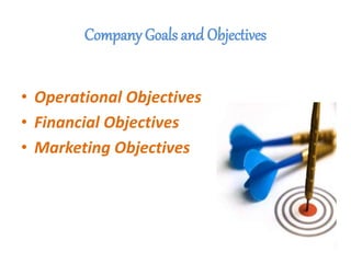 Company Goals and Objectives
• Operational Objectives
• Financial Objectives
• Marketing Objectives
 