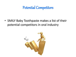 Potential Competitors
• SMILY Baby Toothpaste makes a list of their
potential competitors in oral industry
 