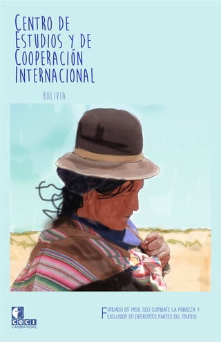 Fundado en 1958, CECI combate la pobreza y
exclusión en diferentes partes del mundo.
Centro de
Estudios y de
Cooperación
Internacional
Bolivia
 