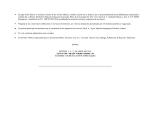  El pago de los bienes se realizará: Dentro de los 20 días hábiles, contados a partir de la fecha en que se presente la facturación debidamente requisitada a
nombre del Gobierno del Distrito Federal/Delegación Coyoacán, Plaza de la Constitución S/N, Col. Centro de la Ciudad de México, Área 1, C.P. 06000,
Delegación Cuauhtémoc R.F.C. GDF971205-4NA acreditando la recepción formal y aceptación de los bienes.
 Ninguna de las condiciones establecidas en las bases de licitación, así como las propuestas presentadas por los licitantes podrán ser negociadas.
 No podrán participar las personas que se encuentren en los supuestos del Artículo 39 de la Ley de Adquisiciones para el Distrito Federal.
 El o los contratos adjudicados serán cerrados.
 El Servidor Público responsable de esta Licitación Pública Nacional será: el C. Giovanni Efraín Torres Hidalgo, Subdirector de Recursos Materiales.
(Firma)
MÉXICO, D.F., 15 DE ABRIL DE 2016
GIOVANNI EFRAÍN TORRES HIDALGO
SUBDIRECTOR DE RECURSOS MATERIALES
 