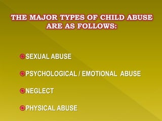THE MAJOR TYPES OF CHILD ABUSE
ARE AS FOLLOWS:
SEXUAL ABUSE
PSYCHOLOGICAL / EMOTIONAL ABUSE
NEGLECT
PHYSICAL ABUSE
 