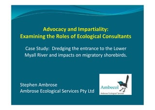 Case Study: Dredging the entrance to the Lower
Myall River and impacts on migratory shorebirds.Myall River and impacts on migratory shorebirds.
Stephen Ambrose
Ambrose Ecological Services Pty Ltd
 