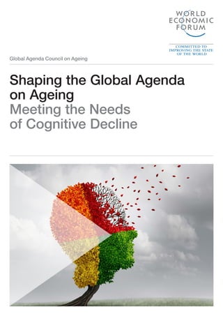 Global Agenda Council on Ageing
Shaping the Global Agenda
on Ageing
Meeting the Needs
of Cognitive Decline
 