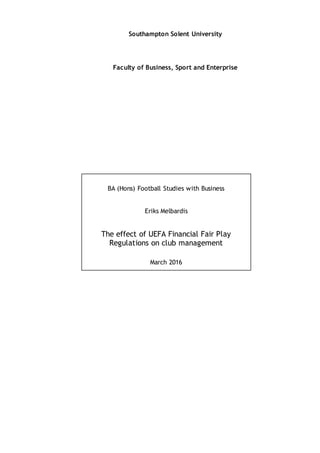 Southampton Solent University
Faculty of Business, Sport and Enterprise
BA (Hons) Football Studies with Business
Eriks Melbardis
The effect of UEFA Financial Fair Play
Regulations on club management
March 2016
 