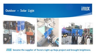 Outdoor – Solar Light
became the supplier of Tecno's Light up Ikeja project and brought brightness.
 