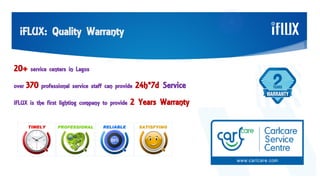 iFLUX: Quality Warranty
20+ service centers in Lagos
over 370 professional service staff can provide 24h*7d Service
iFLUX is the first lighting company to provide 2 Years Warranty
 