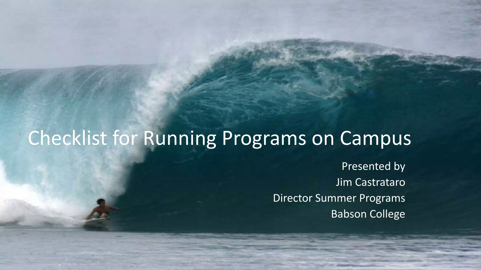 Presented by
Jim Castrataro
Director Summer Programs
Babson College
Checklist for Running Programs on Campus
 