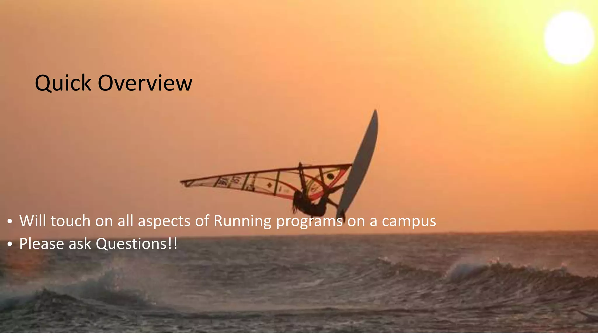 • Will touch on all aspects of Running programs on a campus
• Please ask Questions!!
Quick Overview
 