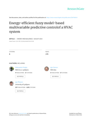 See	discussions,	stats,	and	author	profiles	for	this	publication	at:	https://www.researchgate.net/publication/264784014
Energy-efficient	fuzzy	model-based
multivariable	predictive	controlof	a	HVAC
system
ARTICLE		in		ENERGY	AND	BUILDINGS	·	AUGUST	2014
Impact	Factor:	2.88	·	DOI:	10.1016/j.enbuild.2014.07.042
CITATIONS
8
READS
170
6	AUTHORS,	INCLUDING:
Aleksander	Preglej
INEA	d.o.o.	Ljubljana
4	PUBLICATIONS			17	CITATIONS			
SEE	PROFILE
Igor	Steiner
INEA	doo
6	PUBLICATIONS			17	CITATIONS			
SEE	PROFILE
Igor	Škrjanc
University	of	Ljubljana
227	PUBLICATIONS			1,631	CITATIONS			
SEE	PROFILE
All	in-text	references	underlined	in	blue	are	linked	to	publications	on	ResearchGate,
letting	you	access	and	read	them	immediately.
Available	from:	Igor	Škrjanc
Retrieved	on:	01	March	2016
 