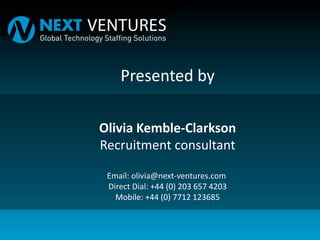 Presented by
Olivia Kemble-Clarkson
Recruitment consultant
Email: olivia@next-ventures.com
Direct Dial: +44 (0) 203 657 4203
Mobile: +44 (0) 7712 123685
 