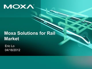 Moxa Solutions for Rail
Market
Eric Lo
04/18/2012
 