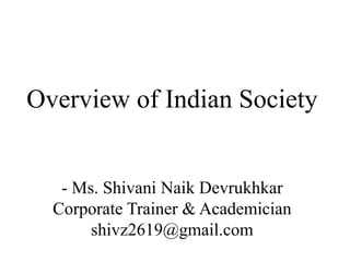 Overview of Indian Society
- Ms. Shivani Naik Devrukhkar
Corporate Trainer & Academician
shivz2619@gmail.com
 