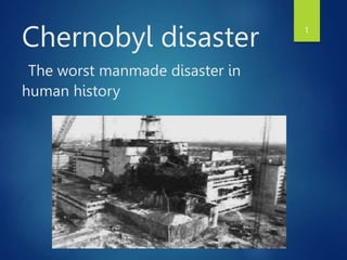 Chernobyl disaster
The worst manmade disaster in
human history
1
 