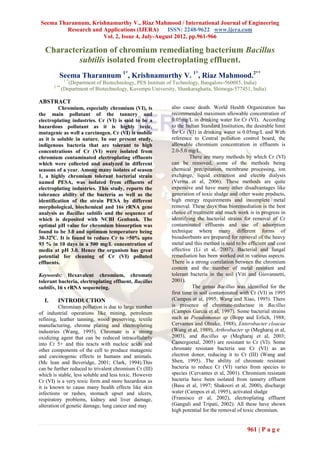 Seema Tharannum, Krishnamurthy V., Riaz Mahmood / International Journal of Engineering
         Research and Applications (IJERA)      ISSN: 2248-9622 www.ijera.com
                      Vol. 2, Issue 4, July-August 2012, pp.961-966

   Characterization of chromium remediating bacterium Bacillus
           subtilis isolated from electroplating effluent.
          Seema Tharannum 1*, Krishnamurthy V. 1*, Riaz Mahmood.2**
               1*
                 (Department of Biotechnology, PES Institute of Technology, Bangalore-560085, India)
       2 **
              (Department of Biotechnology, Kuvempu University, Shankaraghatta, Shimoga-577451, India)

ABSTRACT
         Chromium, especially chromium (VI), is              also cause death. World Health Organization has
the main pollutant of the tannery and                        recommended maximum allowable concentration of
electroplating industries. Cr (VI) is said to be a           0.05mg/L in drinking water for Cr (VI). According
hazardous pollutant as it is highly toxic,                   to the Indian Standard Institution, the desirable limit
mutagenic as well a carcinogen. Cr (VI) is mobile            for Cr (VI) in drinking water is 0.05mg/L and With
as it is soluble in nature. In our present study,            reference to Central pollution control board, the
indigenous bacteria that are tolerant to high                allowable chromium concentration in effluents is
concentrations of Cr (VI) were isolated from                 2.0-5.0 mg/L.
chromium contaminated electroplating effluents                        There are many methods by which Cr (VI)
which were collected and analyzed in different               can be removed, some of the methods being
seasons of a year. Among many isolates of season             chemical precipitation, membrane processing, ion
1, a highly chromium tolerant bacterial strain               exchange, liquid extraction and electro dialysis
named PESA, was isolated from effluents of                   (Verma et al, 2006). These methods are quite
electroplating industries. This study, reports the           expensive and have many other disadvantages like
tolerance ability of the bacteria as well as the             generation of toxic sludge and other waste products,
identification of the strain PESA by different               high energy requirements and incomplete metal
morphological, biochemical and 16s rRNA gene                 removal. These days thus bioremediation is the best
analysis as Bacillus subtilis and the sequence of            choice of treatment and much work is in progress in
which is deposited with NCBI Genbank. The                    identifying the bacterial strains for removal of Cr
optimal pH value for chromium biosorption was                contaminated effluents and use of adsorption
found to be 3.0 and optimum temperature being                technique where many different forms of
30-32oC. It is found to reduce Cr to >50% upto               bioadsorbants are prepared for removal of the heavy
93 % in 10 days in a 500 mg/L concentration of               metal and this method is said to be efficient and cost
media at pH 3.0. Hence the organism has great                effective (Li et al, 2007). Bacterial and fungal
potential for cleaning of Cr (VI) polluted                   remediation has been worked out in various aspects.
effluents.                                                   There is a strong correlation between the chromium
                                                             content and the number of metal resistant and
Keywords: Hexavalent chromium, chromate                      tolerant bacteria in the soil (Viti and Giovannetti,
tolerant bacteria, electroplating effluent, Bacillus         2001).
subtilis, 16 s rRNA sequencing.                                        The genus Bacillus was identified for the
                                                             first time in soil contaminated with Cr (VI) in 1995
  I.     INTRODUCTION                                        (Campos et al, 1995; Wang and Xiao, 1995). There
          Chromium pollution is due to large number          is presence of chromate-reductase in Bacillus
of industrial operations like mining, petroleum              (Campos Garcia et al, 1997). Some bacterial strains
refining, leather tanning, wood preserving, textile          such as Pseudomonas sp (Bopp and Erlich, 1988;
manufacturing, chrome plating and electroplating             Cervantes and Ohtake, 1988), Enterobacter cloacae
industries (Wang, 1995). Chromate is a strong                (Wang et al, 1989), Arthrobacter sp (Megharaj et al,
oxidizing agent that can be reduced intracellularly          2003), and Bacillus sp (Megharaj et al, 2003;
into Cr 5+ and this reacts with nucleic acids and            Camergoetal, 2005) are resistant to Cr (VI). Some
other components of the cell to produce mutagenic            chromate resistant bacteria use Cr (VI) as an
and carcinogenic effects in humans and animals.              electron donor, reducing it to Cr (III) (Wang and
(Mc lean and Beveridge, 2001; Clark, 1994).This              Shen, 1995). The ability of chromate resistant
can be further reduced to trivalent chromium Cr (III)        bacteria to reduce Cr (VI) varies from species to
which is stable, less soluble and less toxic. However        species (Cervantes et al, 2001). Chromium resistant
Cr (VI) is a very toxic form and more hazardous as           bacteria have been isolated from tannery effluent
it is known to cause many health effects like skin           (Basu et al, 1997; Shakoori et al, 2000), discharge
infections or rashes, stomach upset and ulcers,              water (Campos et al, 1995), activated sludge
respiratory problems, kidney and liver damage,               (Fransisco et al, 2002), electroplating effluent
alteration of genetic damage, lung cancer and may            (Ganguli and Tripati, 2002). All these have shown
                                                             high potential for the removal of toxic chromium.


                                                                                                 961 | P a g e
 