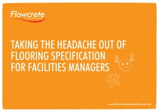 Taking the Headache Out of
Flooring Specification
for Facilities Managers

www.flowcreteaustralia.com.au

1

 