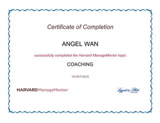 Certificate of Completion
ANGEL WAN
successfully completed the Harvard ManageMentor topic
COACHING
15-OCT-2015
 