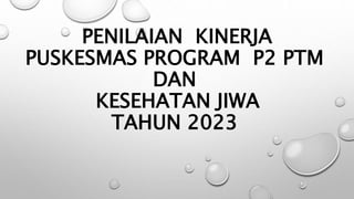 PENILAIAN KINERJA
PUSKESMAS PROGRAM P2 PTM
DAN
KESEHATAN JIWA
TAHUN 2023
 