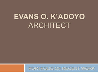 EVANS O. K’ADOYO
ARCHITECT
PORTFOLIO OF RECENT WORK
 