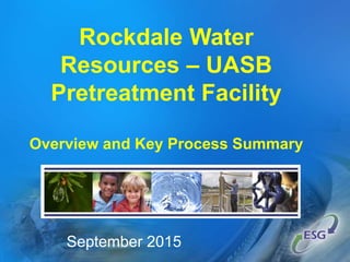 Rockdale Water
Resources – UASB
Pretreatment Facility
Overview and Key Process Summary
September 2015
 