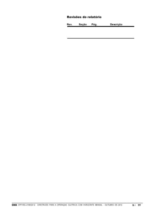 ONS DPP-REL-0169/2012 DIRETRIZES PARA A OPERAÇÃO ELÉTRICA COM HORIZONTE MENSAL - OUTUBRO DE 2012 5 / 77
Revisões do relatório
Rev. Seção Pág. Descrição
 
