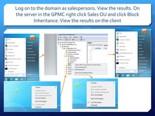 Log on to the domain as salesperson1.View the results. On
the server in the GPMC right click Sales OU and click Block
Inheritance.View the results on the client
 