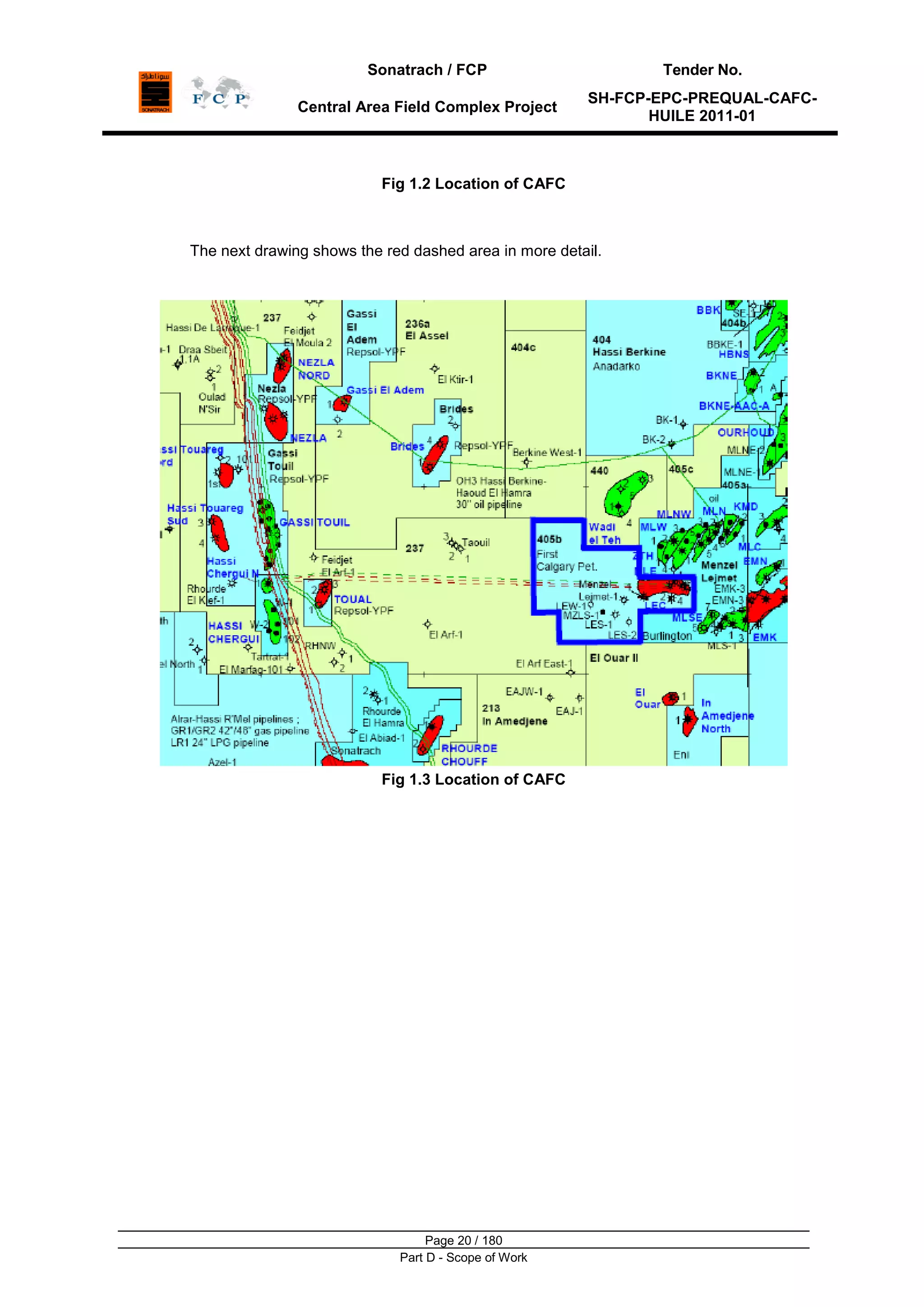 Sonatrach / FCP Tender No.
Central Area Field Complex Project
SH-FCP-EPC-PREQUAL-CAFC-
HUILE 2011-01
Page 20 / 180
Part D - Scope of Work
Fig 1.2 Location of CAFC
The next drawing shows the red dashed area in more detail.
Fig 1.3 Location of CAFC
 