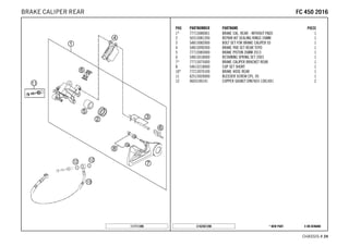 X ON DEMAND* NEW PARTC162501390
CHASSIS # 2244
POS PARTNUMBER PARTNAME PIECE
1* 77713080001 BRAKE CAL. REAR - WITHOUT PADS 1
2 50313081200 REPAIR KIT SEALING RINGS 26MM 1
3 54813082000 BOLT SET FOR BRAKE CALIPER 03 1
4 54813090300 BRAKE PAD SET REAR TOYO 1
5 77713083000 BRAKE PISTON 26MM 2013 1
6 54813018000 RETAINING SPRING SET 2003 1
7* 77713075000 BRAKE CALIPER BRACKET REAR 1
8 54613218000 CUP SET SHORT 1
10* 77213070100 BRAKE HOSE REAR 1
11 62513020000 BLEEDER SCREW CPL. 05 1
12 0603100141 COPPER GASKET DIN7603-10X14X1 2
117711390
FFCC 445500 22001166BRAKE CALIPER REAR
 