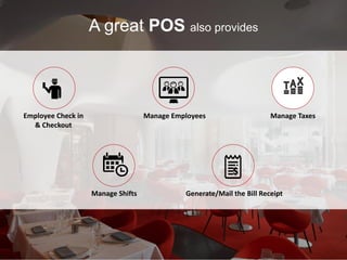Generate/Mail the Bill Receipt
Manage TaxesEmployee Check in
& Checkout
Manage Employees
Manage Shifts
A great POS also provides
 