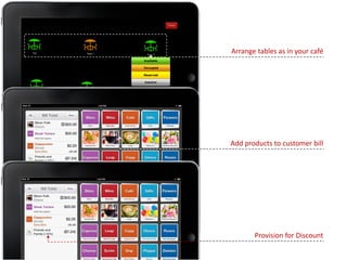 Arrange tables as in your café
Add products to customer bill
Provision for Discount
 