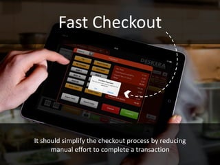 Fast Checkout
It should simplify the checkout process by reducing
manual effort to complete a transaction
 