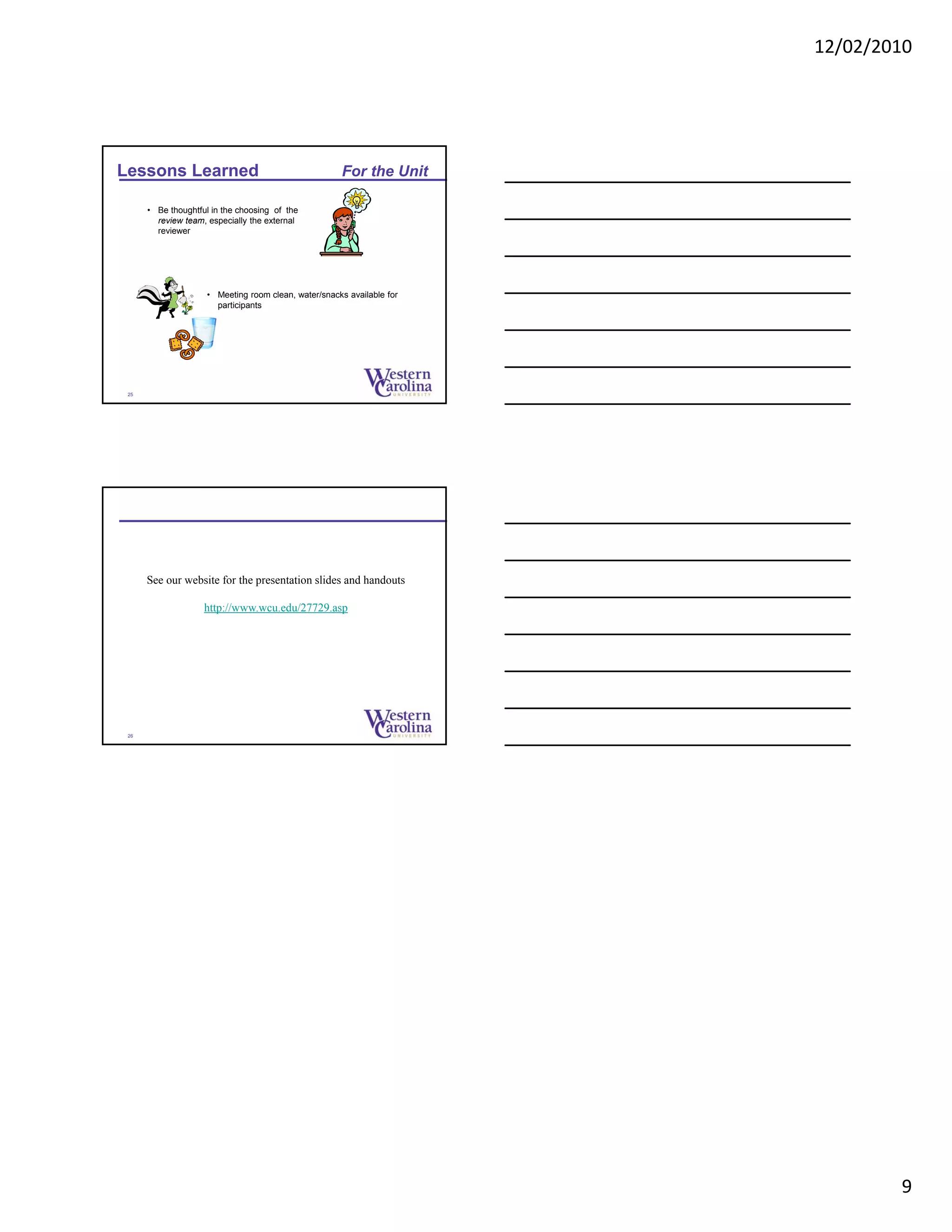 12/02/2010
9
Lessons Learned For the Unit
25
• Be thoughtful in the choosing of the
review team, especially the external
reviewer
• Meeting room clean, water/snacks available for
participants
See our website for the presentation slides and handouts
http://www.wcu.edu/27729.asp
26
 