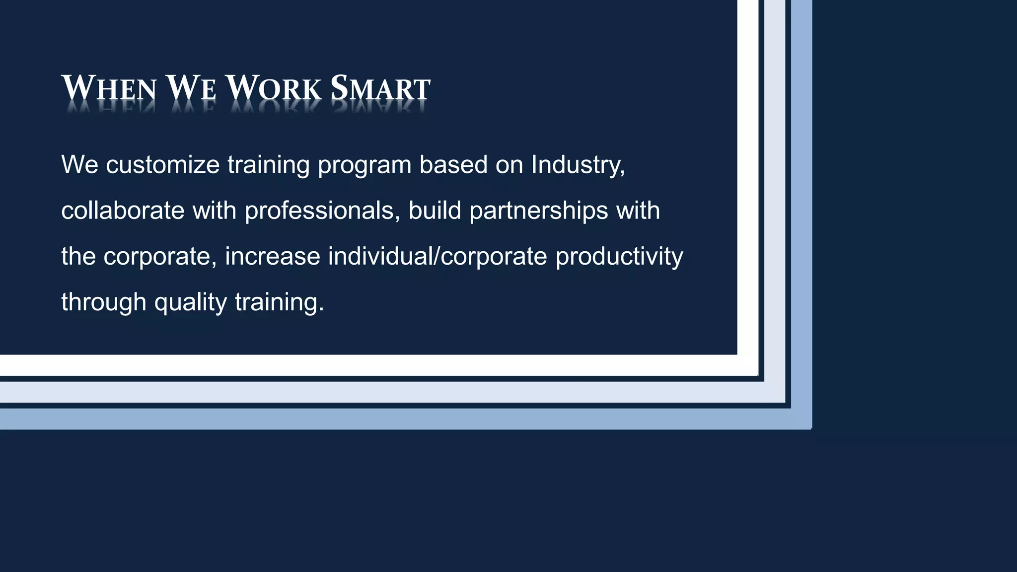 WHEN WE WORK SMART
We customize training program based on Industry,
collaborate with professionals, build partnerships with
the corporate, increase individual/corporate productivity
through quality training.
 