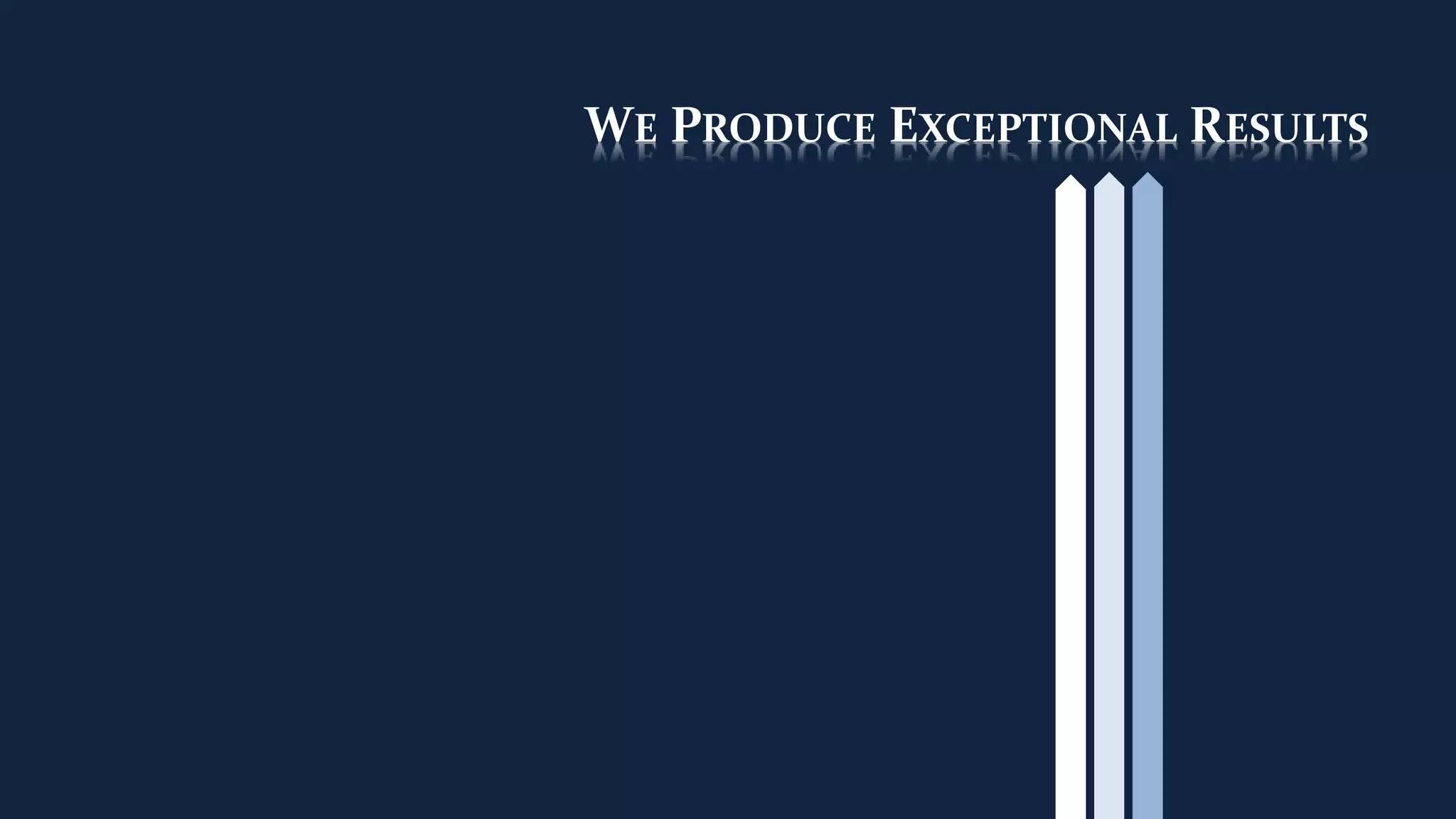 WE PRODUCE EXCEPTIONAL RESULTS
 