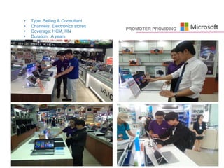 PROMOTER PROVIDING
• Type: Selling & Consultant
• Channels: Electronics stores
• Coverage: HCM, HN
• Duration: A years
 