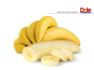 Activation, Dole banana
 