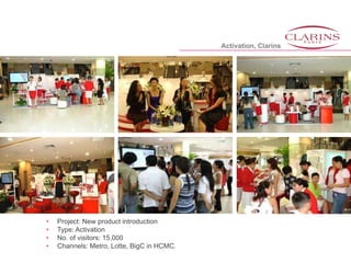 • Project: New product introduction
• Type: Activation
• No. of visitors: 15,000
• Channels: Metro, Lotte, BigC in HCMC.
Activation, Clarins
 