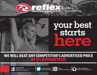 LIKE US ON FACEBOOK
and enter toWIN FREE SUPPLEMENTS FOR AYEAR
facebook.com/reflexsupplements	
FOLLOW US ONTWITTER
twitter.com/reflexcanada
FOLLOW US ON INSTAGRAM
instagram.com/@reflexsupplements/
YOUTUBE:
youtube.com/user/reflexcanada
WEWILLBEATANYCOMPETITOR’SADVERTISEDPRICE
BY5%GUARANTEED!
 