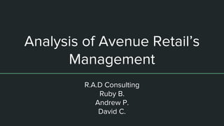 Analysis of Avenue Retail’s
Management
R.A.D Consulting
Ruby B.
Andrew P.
David C.
 