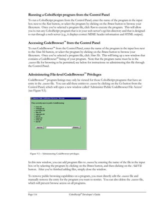 CobolScript®
Developer’s Guide Page 93
Using CobolScript to Transmit Files
Within HTML, you can provide links to files that can be downloaded by using the anchor tag (A
HREF= … ), but if you do this your users will be able to see the location of the file on your server
when they view your HTML source. If you want to hide the location of your files and regulate who
downloads files from your site, you can build a CobolScript program to directly send the file to the
user’s web browser.
Figure 7.4 – The email.cbl sample application as seen in Netscape.
 