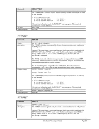 Page 114 CobolScript®
Developer’s Guide
Running a CobolScript program from the Control Panel
To run a CobolScript program from the Control Panel, enter the name of the program in the input
box next to the Run button, or select the program by clicking on the Browse button to browse your
filesystem. Once you’ve selected a program file, click Run to execute the program. This will allow
you to run any CobolScript program that is in your web server’s cgi-bin directory and that is designed
to run through a web server (e.g., it displays correct MIME header information and HTML output).
Accessing CodeBrowser™
from the Control Panel
To run CodeBrowser™ from the Control Panel, enter the name of the program in the input box next
to the Show Me button, or select the program by clicking on the Browse button to browse your
filesystem. Once you’ve selected a program file, click Show Me. This will bring up a new window that
contains a CodeBrowser™ listing of your program. Note that the program name must be in the
.csaccess file for browsing to be permitted; see below for instructions on administering this file through
the Control Panel.
Administering File-level CodeBrowser™
Privileges
CodeBrowser™ program listings may only be viewed for those CobolScript programs that have an
entry in the .csaccess file. You can add these entries to .csaccess by clicking on the Go button from the
Control Panel, which will open a new window called ‘Administer Public CodeBrowser File Access’
(see Figure 9.5).
In this new window, you can add program files to .csaccess by entering the name of the file in the input
box or by selecting the program by clicking on the Browse button, and then clicking on the Add File
button. After you’ve finished adding files, simply close the window.
To remove public browsing capabilities on a program, you must directly edit the .csaccess file and
manually remove the entry for the program you want to restrict. You can also delete the .csaccess file,
which will prevent browse access on all programs.
Figure 9.5 – Administering CodeBrowser privileges.
 