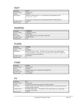 Page 144 CobolScript®
Developer’s Guide
INCLUDE
Command: INCLUDE
Syntax: INCLUDE copybook-literal.
Description: INCLUDE loads the file named by the literal value copybook-literal into a CobolScript
program. The code that is in the copybook file is loaded and executed as if it were part
of the loading program, exactly in the position of the COPY statement.
In CobolScript, there is no material difference between INCLUDE and COPY.
Example Usage: INCLUDE `COPYBOOK.INC`.
INCLUDE copybook_var.
See Also: COPY
Sample Program: COPY.CBL
INITIALIZE
Command: INITIALIZE
Syntax: INITIALIZE init-variable.
Description: The INITIALIZE command moves SPACES or ZEROS to variable init-variable;
SPACES are moved to the variable if it is defined as alphanumeric (PIC X) and ZEROS
if it has been defined as numeric (PIC 9).
Note that CobolScript automatically initializes all variables that have VALUE clauses;
for this reason, using a VALUE clause is normally preferred to using the INITIALIZE
statement.
Example Usage: INITIALIZE var1.
Sample Program: INIT.CBL
LISTENTOSOCKET
Command: LISTENTOSOCKET
Syntax: LISTENTOSOCKET USING socket-number backlog-queue-length.
Description: The LISTENTOSOCKET command prepares a socket socket-number to accept an
incoming connection. The backlog-queue-length is the number of incoming connection
requests permitted to queue while accepted connections are processed.
LISTENTOSOCKET should be called prior to using ACCEPTFROMSOCKET.
This command is conventionally used only on the machine that is considered to be the
server in two-way socket connections.
The TCP/IP return code and return message variables are populated with standard
TCP/IP return codes and messages after execution of this command. They can be
examined after command execution for error-trapping purposes.
See the Using TCP/IP Commands section of Chapter 6, Network and Internet
Programming Using CobolScript, for more information on using socket commands.
 
