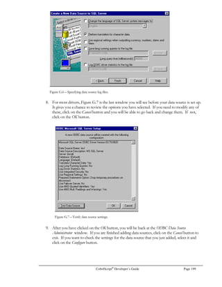 Page 178 CobolScript®
Developer’s Guide
Program Name Demonstrates…
ACCEPT.CBL How to get the system date and time, and how to capture standard input.
ARITHMETIC.CBL Basic arithmetic commands (ADD, SUBTRACT, MULTIPLY, DIVIDE.
BANNER. CBL How to display a Unix-style banner.
CAL.CBL How to display a calendar for a given month and year.
CALL.CBL How to call an external application.
CLIENT.CBL TCP/IP client example – use with SERV.CBL.
COMPUTE.CBL Different forms and uses of the COMPUTE statement, and the use of expressions.
CONVFUNCS.CBL Metric system to English system and English to metric conversion functions.
COPY.CBL How to include copybooks with the COPY command.
DISPLAY.CBL How to display different forms of output to the standard output device.
DYNFILE.CBL Dynamic file creation example.
EXECUTE.CBL How to use the EXECUTE command to dynamically execute statements.
F_EXEC.CBL A file processing example that uses the EXECUTE command.
FINANCEFUNCS.CBL Financial calculation and depreciation functions.
FTP.CBL File Transfer Protocol commands.
GEOMFUNCS.CBL Trigonometric functions (sine, cosine, inverses, hyperbolics, etc).
GETBAN.CBL How to save a Unix-style banner to a variable.
GETCAL.CBL How to save a calendar for a given month and year to a variable.
GETENV.CBL How to retrieve environmental variables from the operating system.
GETHN.CBL Use of GETHOSTNAME command.
GETTIME.CBL Use of GETTIMEFROMSERVER command.
GOBACK. CBL How to terminate a program using GOBACK.
HMATHFUNCS.CBL Higher math functions (logs, natural logs, rounding, roots, etc).
IF.CBL IF conditions.
INIT.CBL How to initialize variables.
INPUT.CSV Input data file for RECCOPY.CBL sample program.
MAIL.CBL How to send simple emails, retrieve emails, and get count of emails on an SMTP
server.
MOVE.CBL Use of the MOVE statement.
OCCURS.CBL How to use the OCCURS clause.
OPENCLSE.CBL How to open and close files.
PERFORM.CBL Use of the PERFORM statement.
POSITION.CBL How to use the POSITION statement to position to a particular record in a text data
file.
PROBFUNCS.CBL Probability functions (random number generator, factorials, etc).
PROFOCCR.CBL Professional Edition OCCURS clause example.
RECCOPY.CBL A command-line program that demonstrates how to convert delimited files that were
created in Excel or other applications to CobolScript delimited files, if record updates
are necessary to the data.
READ.CBL How to read data from files.
REPLICA.CBL How to use the REPLICA clause.
REWRITE.CBL How to use the REWRITE statement to update records in a text data file.
SERV.CBL TCP/IP server example – use with CLIENT.CBL.
SET.CBL Use of SET statement.
SQL.CBL Professional Edition SQL example.
SQL.CPY SQL return variable copybook.
STOPRUN.CBL How to terminate a program using STOP RUN.
TCPIP.CPY TCP/IP return variable copybook.
WEB.CBL How to retrieve web pages and save them to a file.
WRITE. CBL How to write data to a file.
 