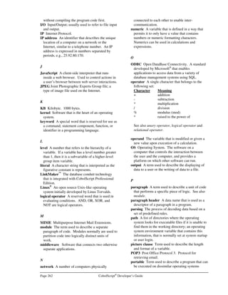 CobolScript®
Developer’s Guide Page 229
ROLLBACK
Command: ROLLBACK
Syntax: ROLLBACK
Description: Rollback or undo the most recent changes to a database.
Example Usage: EXEC SQL
rollback
END-EXEC.
SELECT
Command: SELECT
Syntax: SELECT column1,
column2,
:
columnX
INTO :cobolscript-host-variable1,
:cobolscript-host-variable2,
:
:cobolscript-host-variableX
FROM table-name
WHERE condition
Description: Retrieves data from a table and places it in host cobolscript variables.
Example Usage: EXEC SQL
select firstname, lastname, description
into :customer-first-name,
:customer-last-name ,
:customer-description
from customer
where firstname = 'dean8 '
END-EXEC.
UPDATE
Command: UPDATE
Syntax: UPDATE table-name
SET column1 = literal | :cobolscript-host-variable
:
condition
Description: Updates a column or columns in a table.
Example Usage: EXEC SQL
update customer
set description = 'update test again'
where firstname = :customer-first-name and
lastname = :customer-last-name
END-EXEC.
 