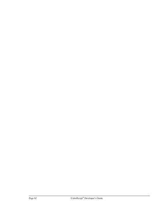 CobolScript®
Developer’s Guide Page 61
customer_id_var=`cut –f 5 –d ‘,’ update.dat`
order_number_var=`cut –f 6 –d ‘,’ update.dat`
sqllogin ‘userid/passwd’ EOF updateresult.dat
SET HEADING OFF
SET ECHO OFF
SET BREAK OFF
WHENEVER SQLERROR pkg_output.screen_write(‘Database error’|SQLERROR)
UPDATE order_table
SET customer_name = $customer_name_var
,order_val = $order_val_var
,salesperson_nbr = $salesperson_nbr_var
,update_timestamp = TO_DATE(‘DDMMYYYYhh24miss’,
$date_and_time_val)
WHERE customer_id = $customer_id_var
AND order_number = $order_number_var
EOF
And here’s our CobolScript code to call the above shell script. Assume that the shell script is named
update.sh and is located in the working directory of the CobolScript program:
FD `update.dat` RECORD IS 59 BYTES.
1 order_rec.
5 customer_name_var PIC X(10).
5 order_val_var PIC 99999.99.
5 salesperson_nbr_var PIC 9(5).
5 date_and_time_val PIC X(14).
5 customer_id_var PIC X(10).
5 order_number_var PIC 9(6).
1 order_info.
5 customer_name_var PIC X(10).
5 order_val_var PIC 99999.99.
5 salesperson_nbr_var PIC 9(5).
5 date_and_time_val.
10 date_val PIC X(8).
10 time_val PIC X(6).
5 customer_id_var PIC X(10).
5 order_number_var PIC 9(6).
* First we assign our values to be updated. This is a simplification;
* It’s likely that you would first collect at least some of this data
* from the user on a web page form or from keyboard input.
MOVE `Larry Melman` TO customer_name_var.
MOVE 199.95 TO order_val_var.
MOVE 1226 TO salesperson_nbr_var.
ACCEPT date_val FROM DATE.
ACCEPT time_val FROM TIME.
MOVE `‘101101’` TO customer_id_var.
MOVE `22345` TO order_number_var.
 