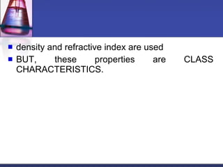 density and refractive index are used BUT, these properties are CLASS CHARACTERISTICS. 
