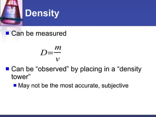 Density Can be measured Can be “observed” by placing in a “density tower” May not be the most accurate, subjective 
